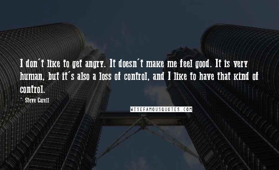 Steve Carell Quotes: I don't like to get angry. It doesn't make me feel good. It is very human, but it's also a loss of control, and I like to have that kind of control.