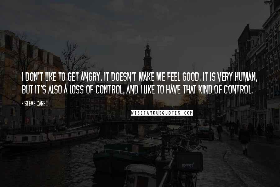 Steve Carell Quotes: I don't like to get angry. It doesn't make me feel good. It is very human, but it's also a loss of control, and I like to have that kind of control.