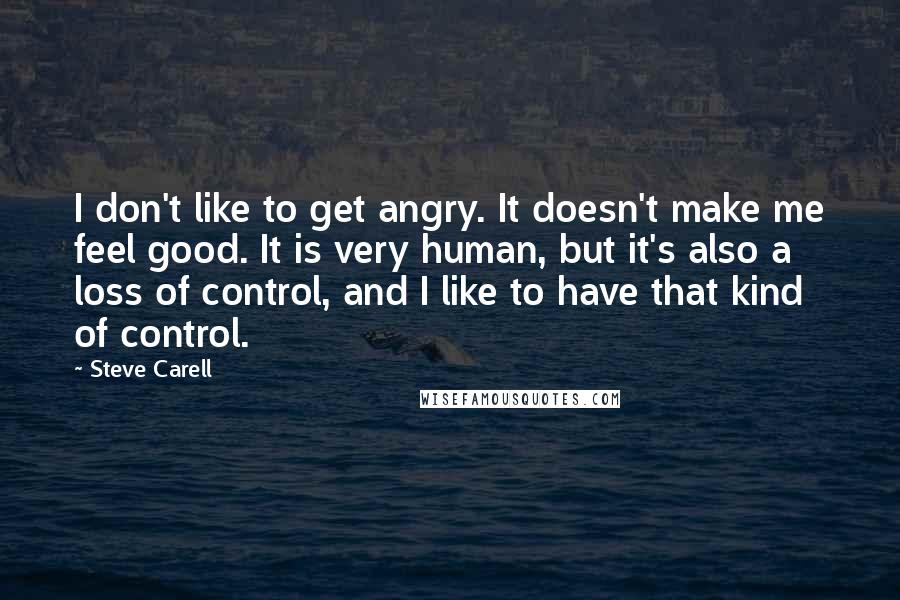 Steve Carell Quotes: I don't like to get angry. It doesn't make me feel good. It is very human, but it's also a loss of control, and I like to have that kind of control.