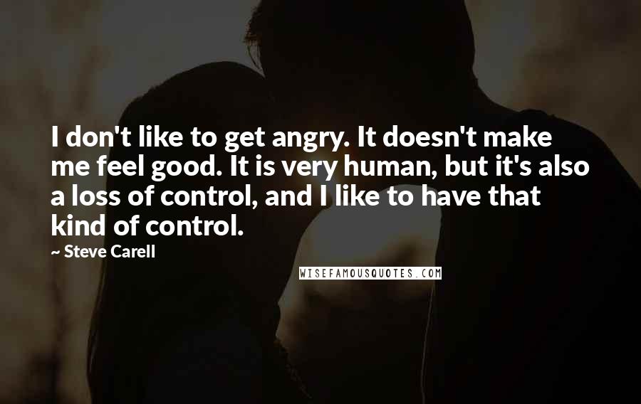 Steve Carell Quotes: I don't like to get angry. It doesn't make me feel good. It is very human, but it's also a loss of control, and I like to have that kind of control.