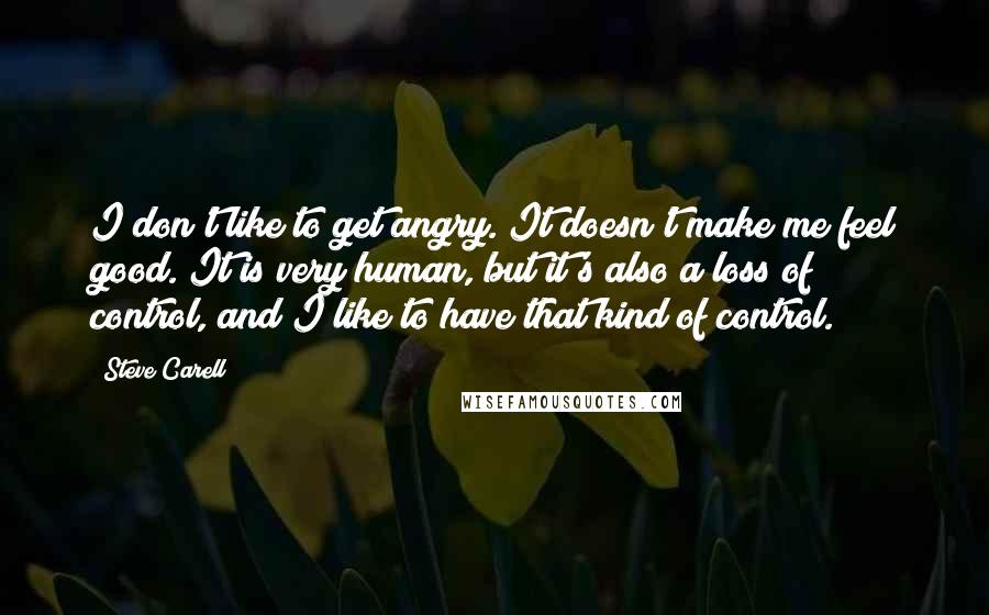 Steve Carell Quotes: I don't like to get angry. It doesn't make me feel good. It is very human, but it's also a loss of control, and I like to have that kind of control.