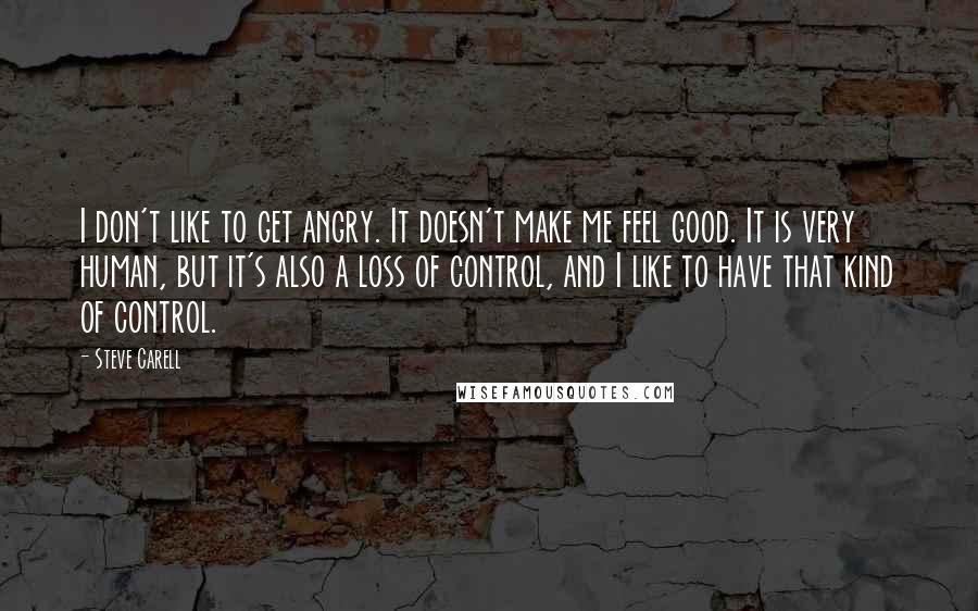 Steve Carell Quotes: I don't like to get angry. It doesn't make me feel good. It is very human, but it's also a loss of control, and I like to have that kind of control.