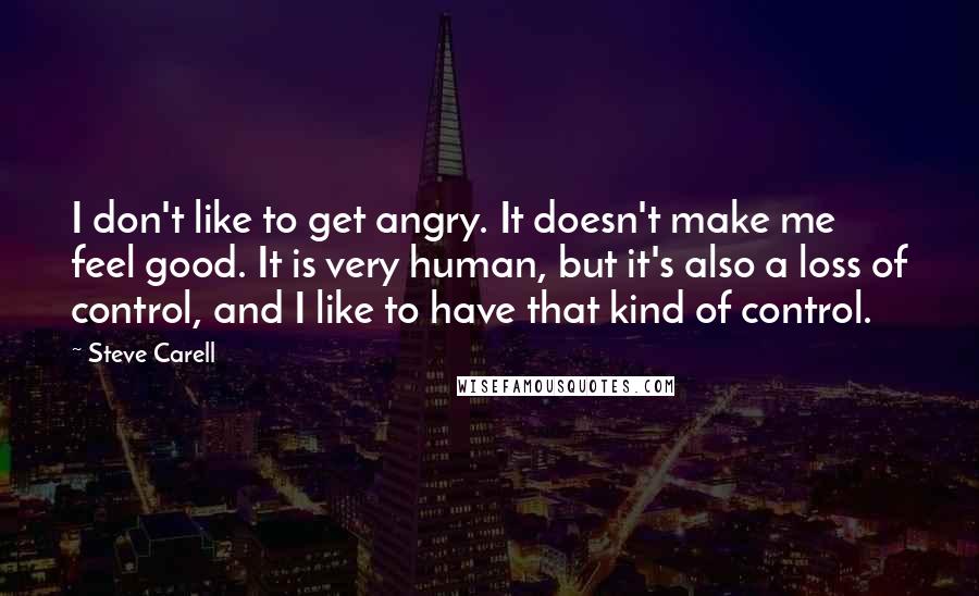 Steve Carell Quotes: I don't like to get angry. It doesn't make me feel good. It is very human, but it's also a loss of control, and I like to have that kind of control.