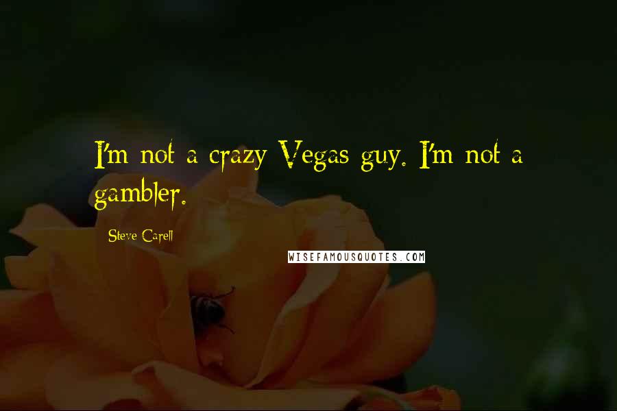 Steve Carell Quotes: I'm not a crazy Vegas guy. I'm not a gambler.