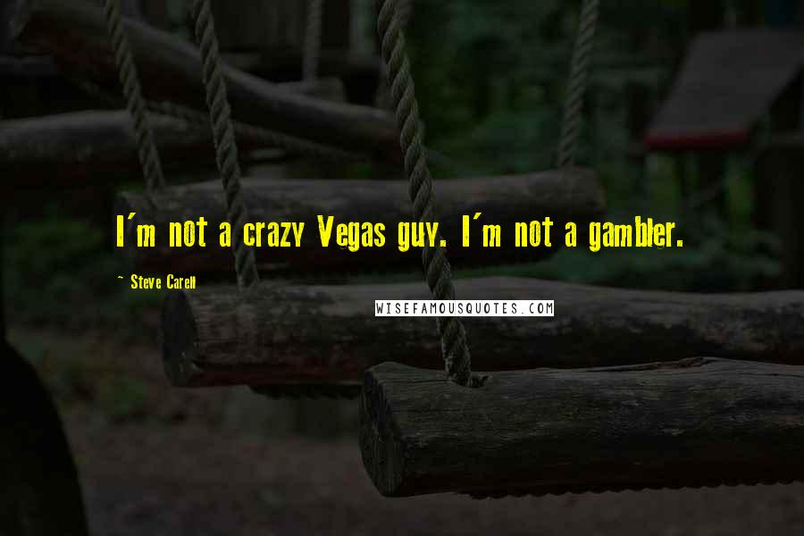 Steve Carell Quotes: I'm not a crazy Vegas guy. I'm not a gambler.