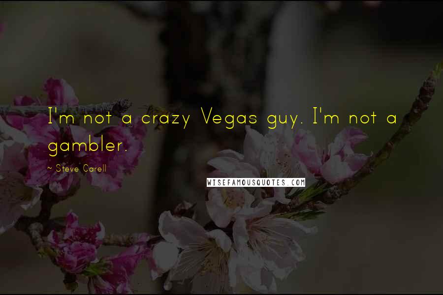 Steve Carell Quotes: I'm not a crazy Vegas guy. I'm not a gambler.