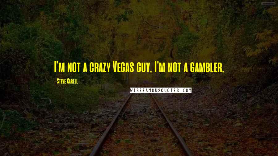 Steve Carell Quotes: I'm not a crazy Vegas guy. I'm not a gambler.