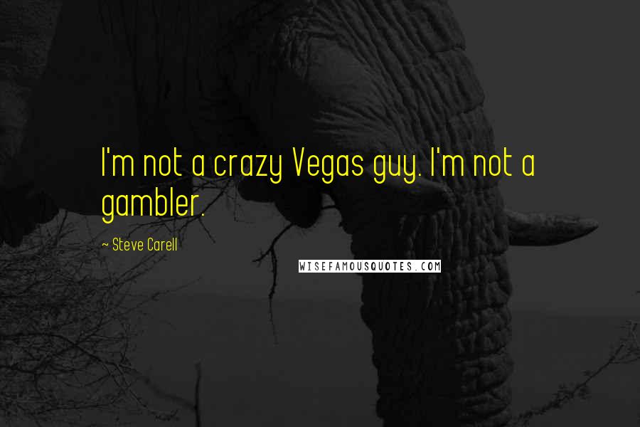 Steve Carell Quotes: I'm not a crazy Vegas guy. I'm not a gambler.