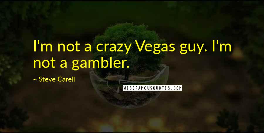 Steve Carell Quotes: I'm not a crazy Vegas guy. I'm not a gambler.