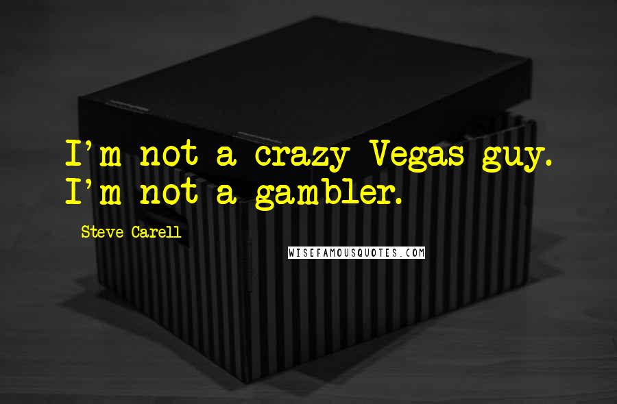Steve Carell Quotes: I'm not a crazy Vegas guy. I'm not a gambler.