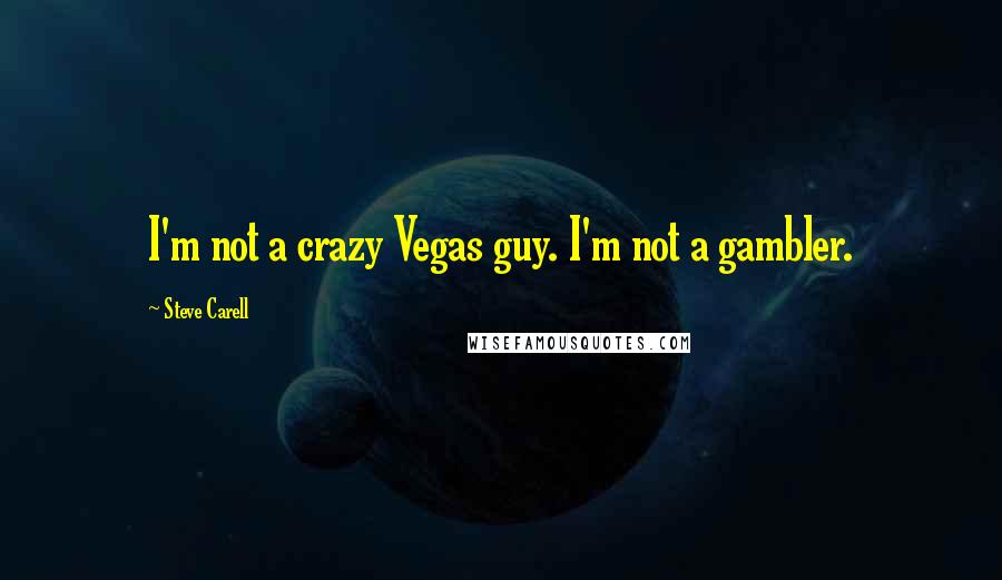 Steve Carell Quotes: I'm not a crazy Vegas guy. I'm not a gambler.