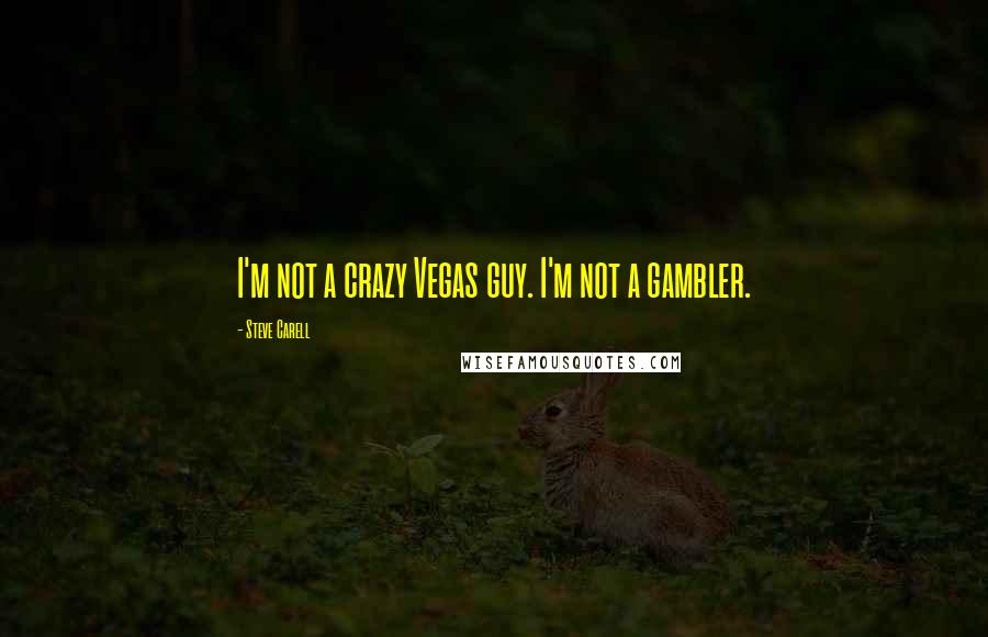 Steve Carell Quotes: I'm not a crazy Vegas guy. I'm not a gambler.