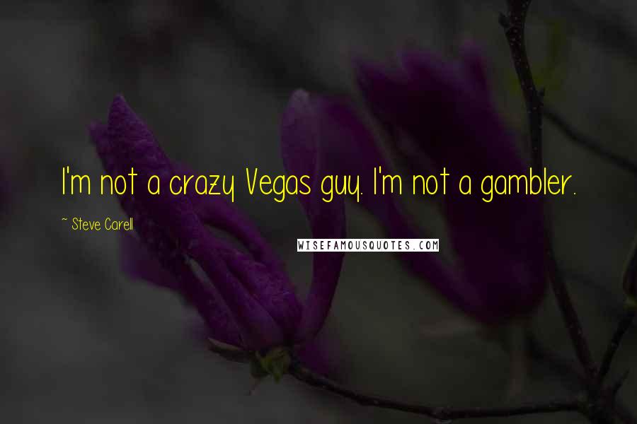 Steve Carell Quotes: I'm not a crazy Vegas guy. I'm not a gambler.