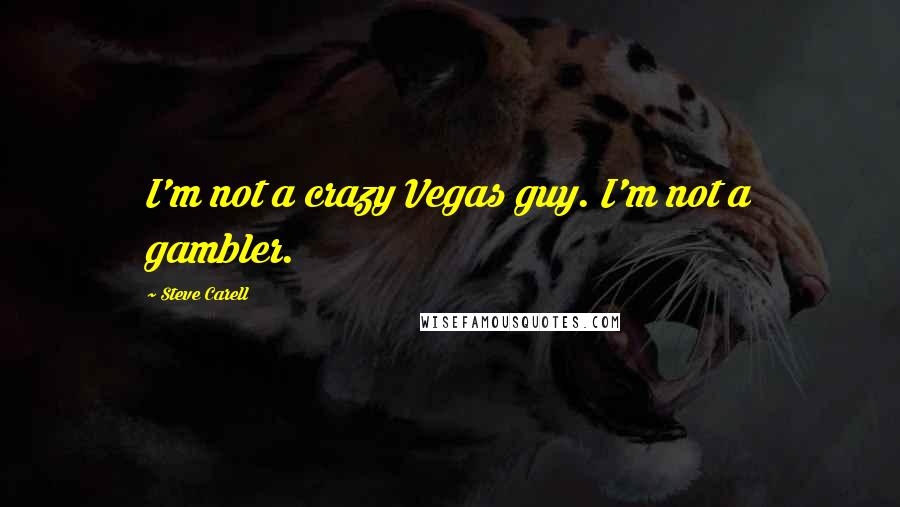 Steve Carell Quotes: I'm not a crazy Vegas guy. I'm not a gambler.