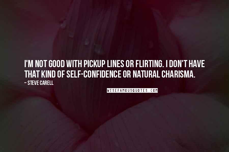 Steve Carell Quotes: I'm not good with pickup lines or flirting. I don't have that kind of self-confidence or natural charisma.