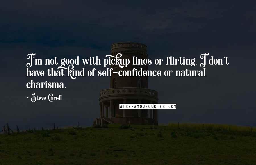 Steve Carell Quotes: I'm not good with pickup lines or flirting. I don't have that kind of self-confidence or natural charisma.