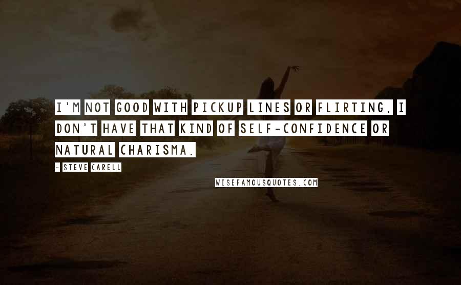 Steve Carell Quotes: I'm not good with pickup lines or flirting. I don't have that kind of self-confidence or natural charisma.