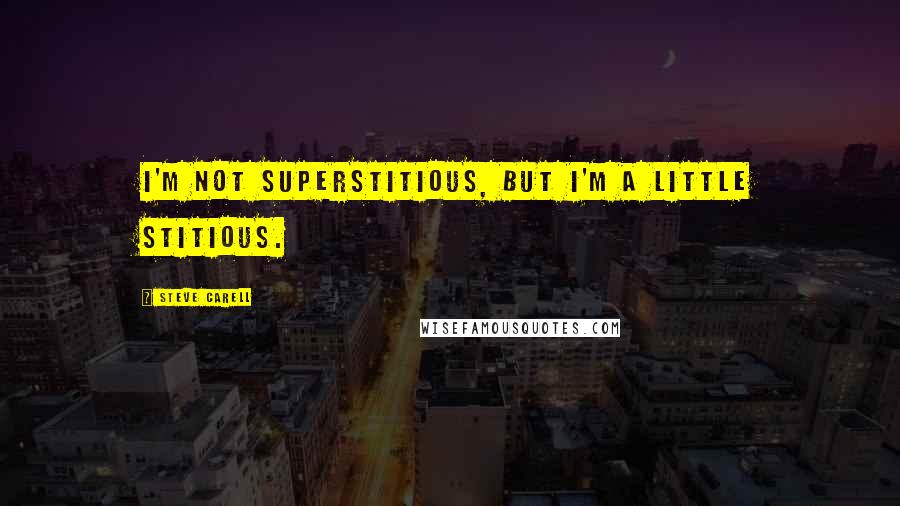 Steve Carell Quotes: I'm not superstitious, but I'm a little stitious.