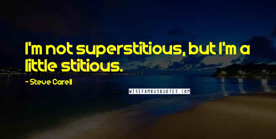 Steve Carell Quotes: I'm not superstitious, but I'm a little stitious.