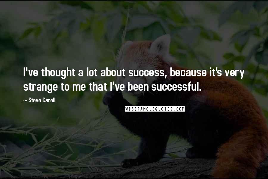 Steve Carell Quotes: I've thought a lot about success, because it's very strange to me that I've been successful.