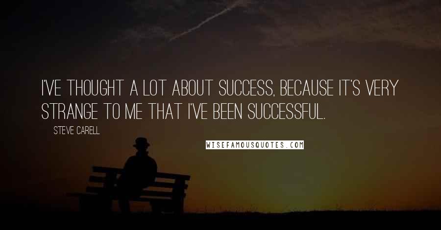 Steve Carell Quotes: I've thought a lot about success, because it's very strange to me that I've been successful.