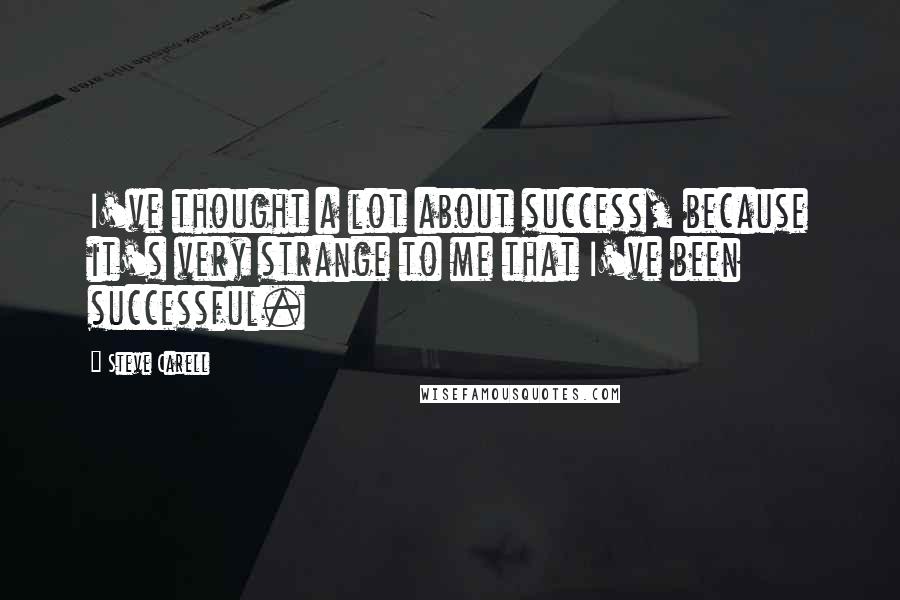 Steve Carell Quotes: I've thought a lot about success, because it's very strange to me that I've been successful.