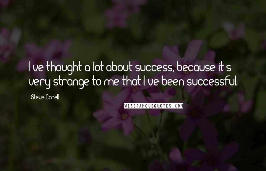 Steve Carell Quotes: I've thought a lot about success, because it's very strange to me that I've been successful.