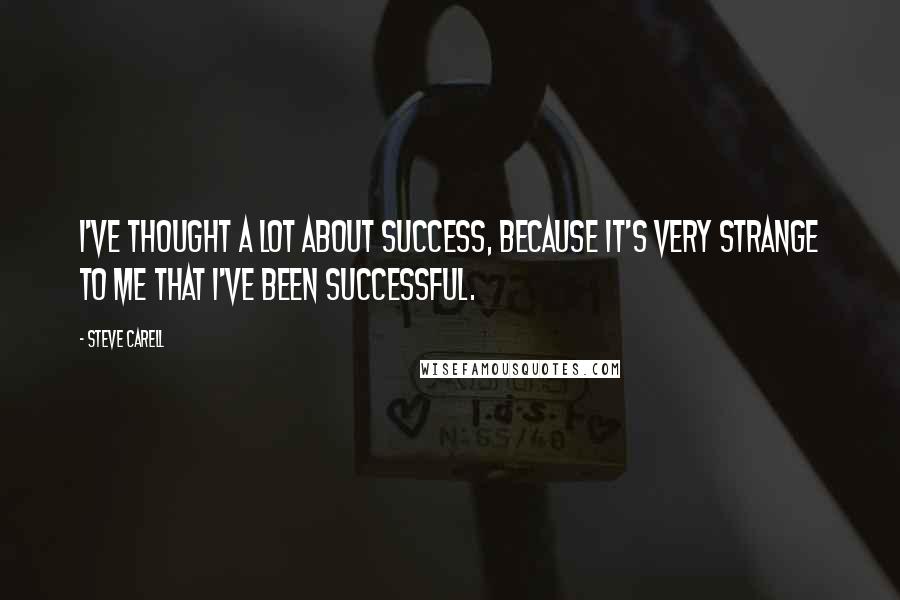 Steve Carell Quotes: I've thought a lot about success, because it's very strange to me that I've been successful.