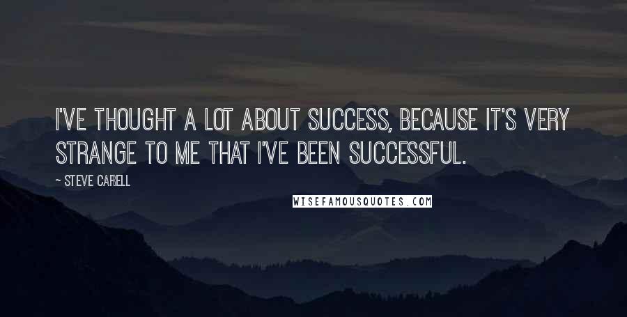 Steve Carell Quotes: I've thought a lot about success, because it's very strange to me that I've been successful.