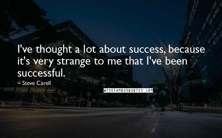 Steve Carell Quotes: I've thought a lot about success, because it's very strange to me that I've been successful.