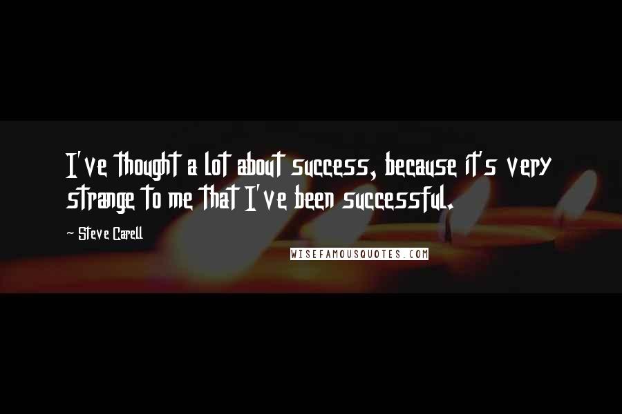 Steve Carell Quotes: I've thought a lot about success, because it's very strange to me that I've been successful.