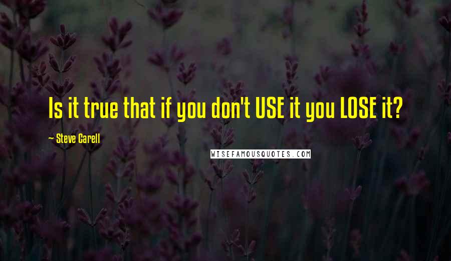 Steve Carell Quotes: Is it true that if you don't USE it you LOSE it?