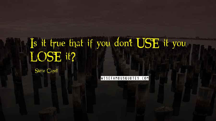 Steve Carell Quotes: Is it true that if you don't USE it you LOSE it?