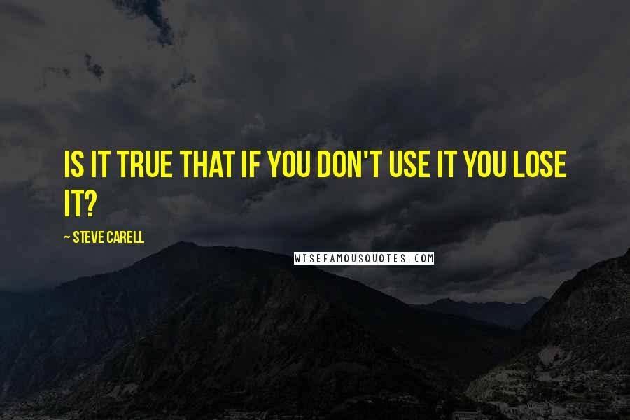 Steve Carell Quotes: Is it true that if you don't USE it you LOSE it?