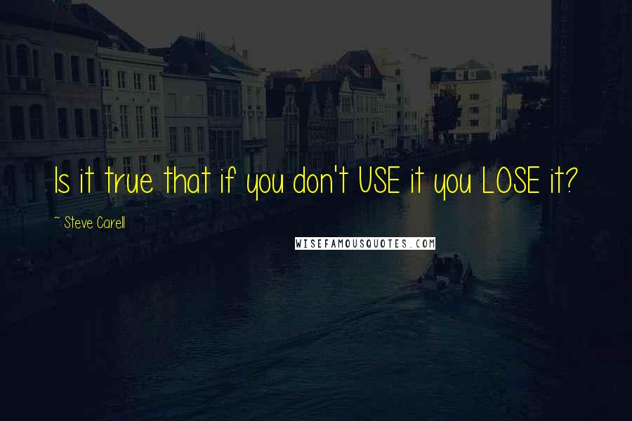 Steve Carell Quotes: Is it true that if you don't USE it you LOSE it?