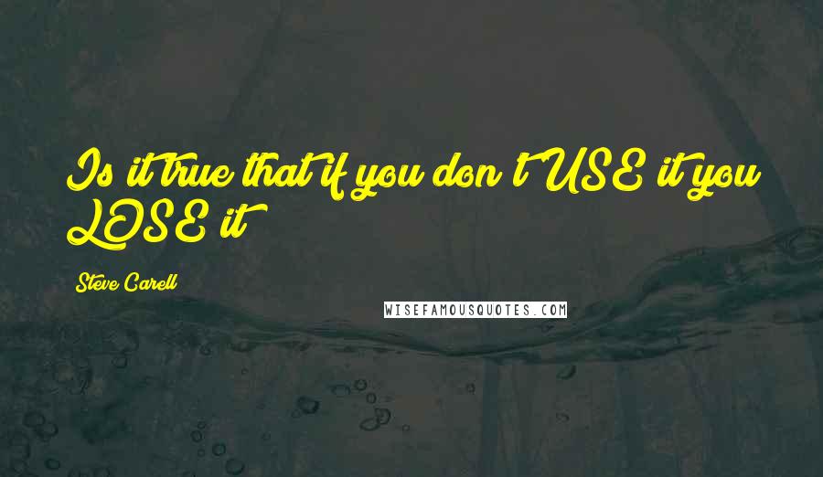 Steve Carell Quotes: Is it true that if you don't USE it you LOSE it?