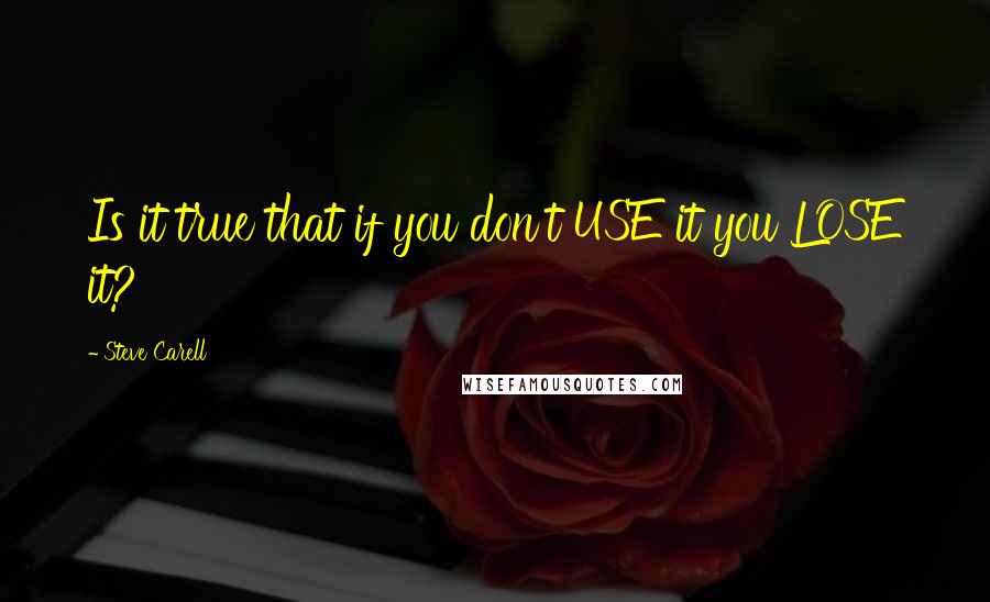 Steve Carell Quotes: Is it true that if you don't USE it you LOSE it?