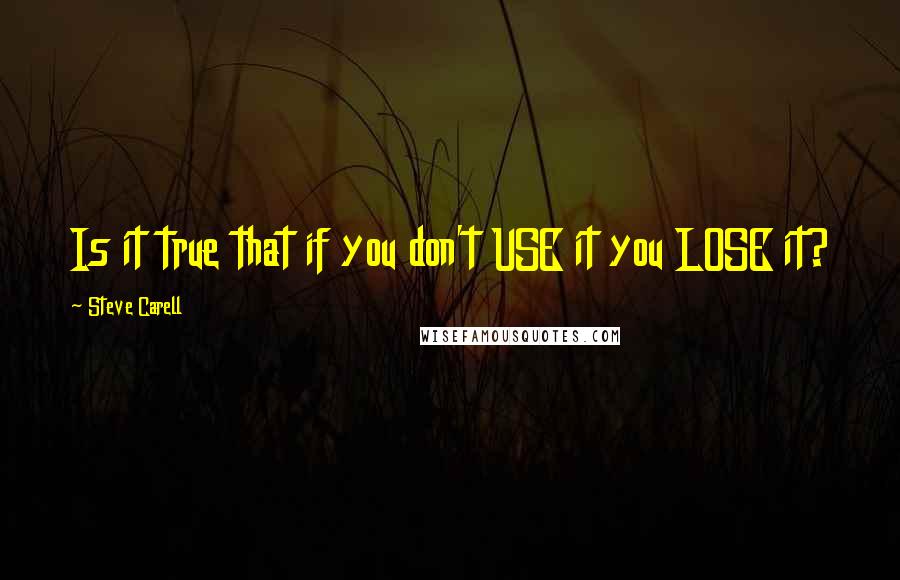 Steve Carell Quotes: Is it true that if you don't USE it you LOSE it?