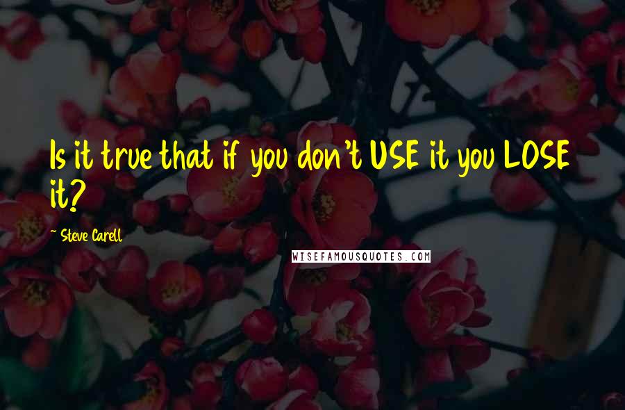 Steve Carell Quotes: Is it true that if you don't USE it you LOSE it?