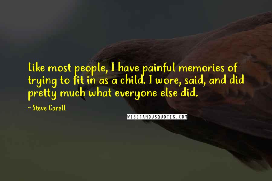 Steve Carell Quotes: Like most people, I have painful memories of trying to fit in as a child. I wore, said, and did pretty much what everyone else did.