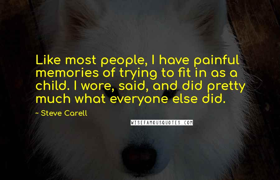 Steve Carell Quotes: Like most people, I have painful memories of trying to fit in as a child. I wore, said, and did pretty much what everyone else did.