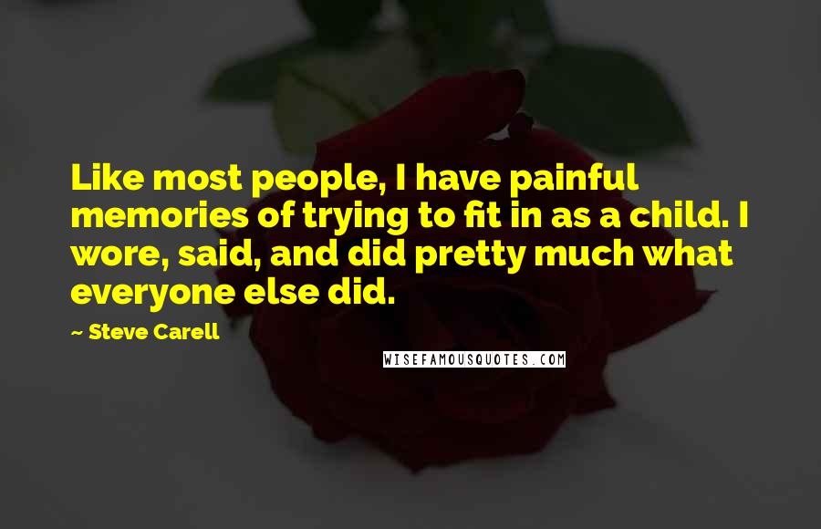 Steve Carell Quotes: Like most people, I have painful memories of trying to fit in as a child. I wore, said, and did pretty much what everyone else did.