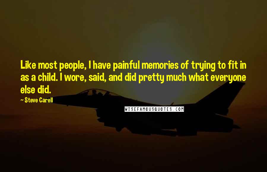 Steve Carell Quotes: Like most people, I have painful memories of trying to fit in as a child. I wore, said, and did pretty much what everyone else did.