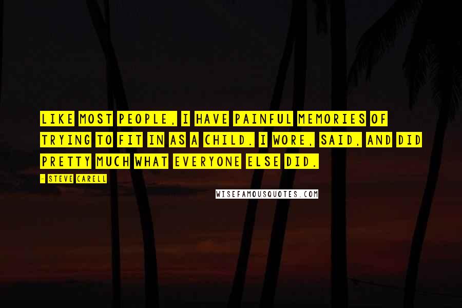 Steve Carell Quotes: Like most people, I have painful memories of trying to fit in as a child. I wore, said, and did pretty much what everyone else did.