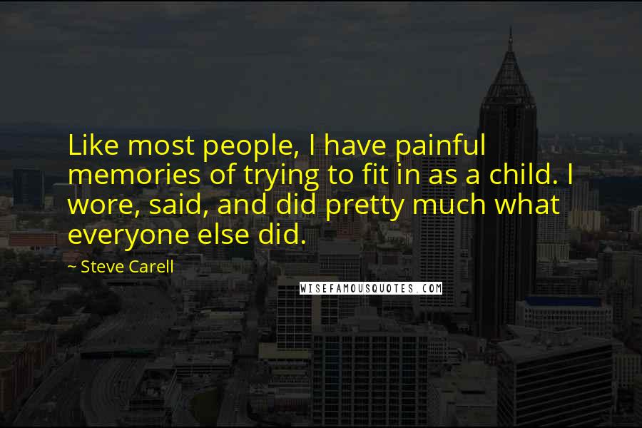Steve Carell Quotes: Like most people, I have painful memories of trying to fit in as a child. I wore, said, and did pretty much what everyone else did.