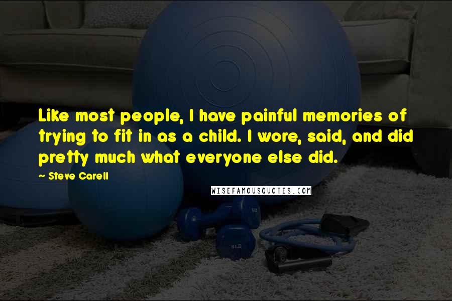 Steve Carell Quotes: Like most people, I have painful memories of trying to fit in as a child. I wore, said, and did pretty much what everyone else did.