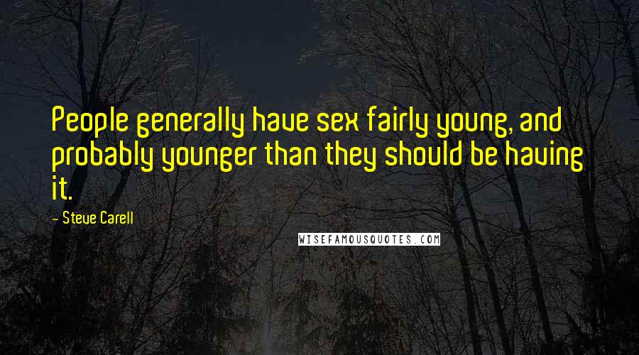 Steve Carell Quotes: People generally have sex fairly young, and probably younger than they should be having it.