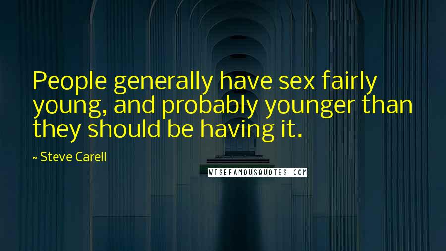Steve Carell Quotes: People generally have sex fairly young, and probably younger than they should be having it.