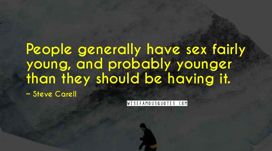Steve Carell Quotes: People generally have sex fairly young, and probably younger than they should be having it.