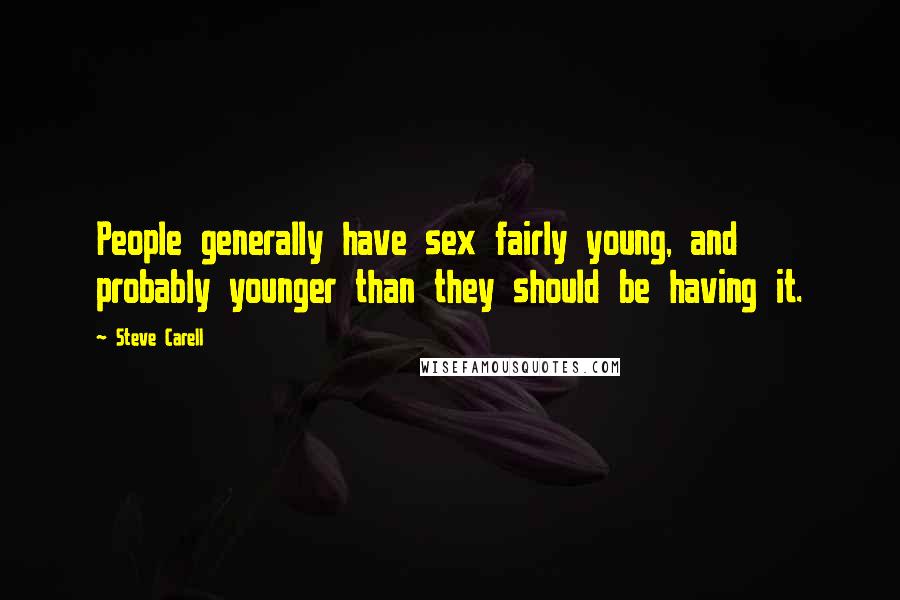Steve Carell Quotes: People generally have sex fairly young, and probably younger than they should be having it.